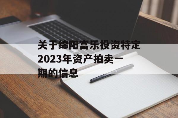关于绵阳富乐投资特定2023年资产拍卖一期的信息
