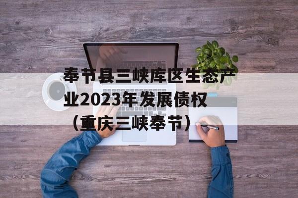 奉节县三峡库区生态产业2023年发展债权（重庆三峡奉节）