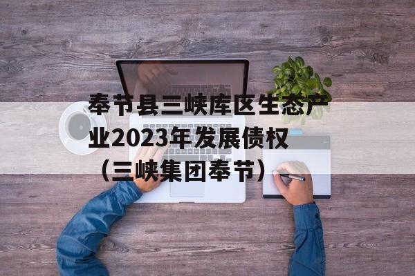 奉节县三峡库区生态产业2023年发展债权（三峡集团奉节）