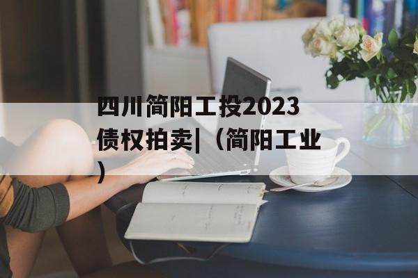 四川简阳工投2023债权拍卖|（简阳工业）