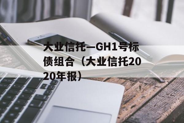 大业信托—GH1号标债组合（大业信托2020年报）